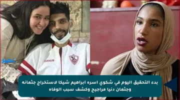 بدء التحقيق اليوم في شكوى أسرة إبراهيم شيكا لاستخراج جثمانه وجثمان دنيا مراجيح وكشف سبب الوفاة